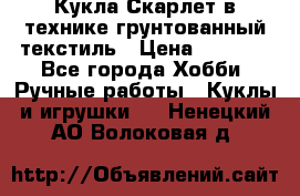 Кукла Скарлет в технике грунтованный текстиль › Цена ­ 4 000 - Все города Хобби. Ручные работы » Куклы и игрушки   . Ненецкий АО,Волоковая д.